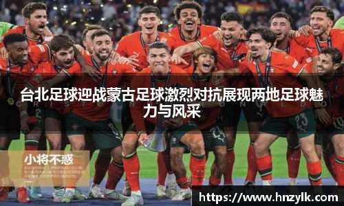 台北足球迎战蒙古足球激烈对抗展现两地足球魅力与风采