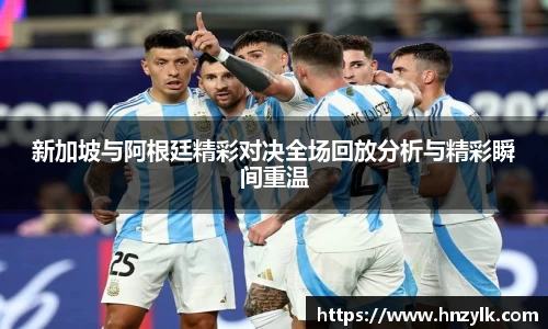 新加坡与阿根廷精彩对决全场回放分析与精彩瞬间重温