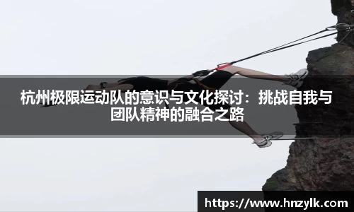 杭州极限运动队的意识与文化探讨：挑战自我与团队精神的融合之路