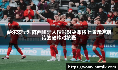 萨尔茨堡对阵西班牙人精彩对决即将上演球迷期待的巅峰对抗赛