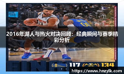 2016年湖人与热火对决回顾：经典瞬间与赛季精彩分析